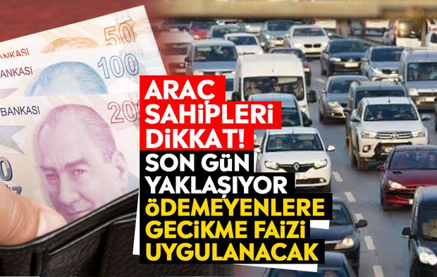 Araç sahipleri dikkat! Son gün yaklaşıyor: Ödemeyenlere gecikme faizi uygulanacak