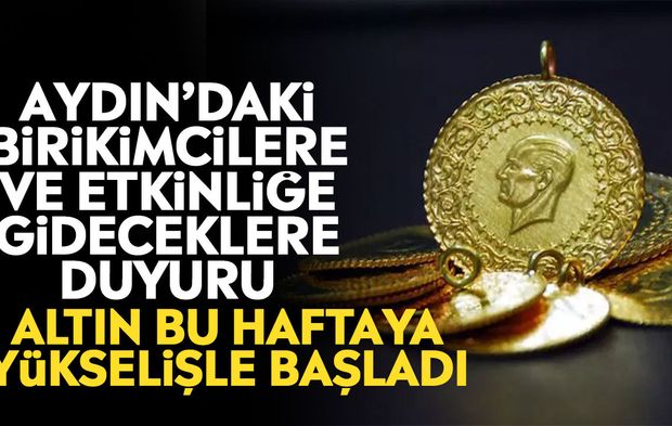 Aydın’daki birikimcilere ve etkinliğe gideceklere duyuru: Altın bu haftaya yükselişle başladı