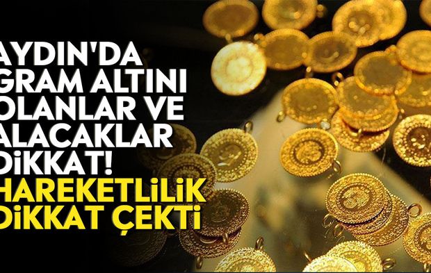 Aydın'da gram altını olanlar ve alacaklar dikkat! Hareketlilik dikkat çekti
