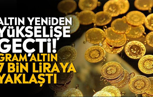 Altın yeniden yükselişe geçti! Gram altın 7 bin liraya yaklaştı