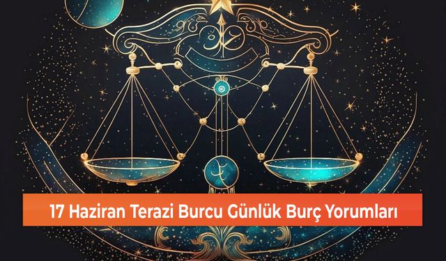 17 Haziran Terazi Burcu Günlük Burç Yorumları