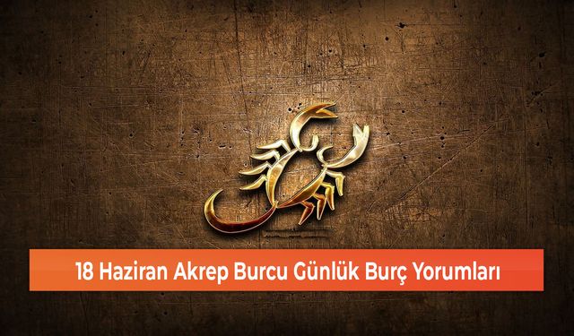 18 Haziran Akrep Burcu Günlük Burç Yorumları