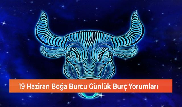 19 Haziran Boğa Burcu Günlük Burç Yorumları