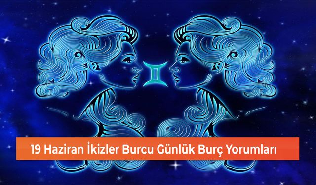 19 Haziran İkizler Burcu Günlük Burç Yorumları