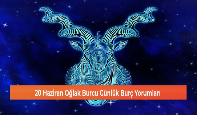 20 Haziran Oğlak Burcu Günlük Burç Yorumları