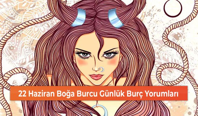 22 Haziran Boğa Burcu Günlük Burç Yorumları