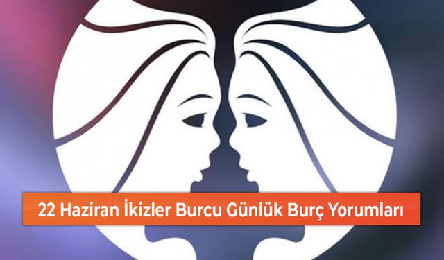 22 Haziran İkizler Burcu Günlük Burç Yorumları