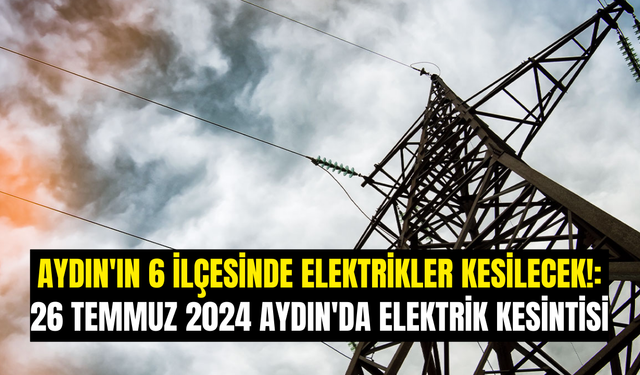 Aydın'ın 6 İlçesinde Elektrikler Kesilecek!: 26 Temmuz 2024 Aydın'da Elektrik Kesintisi
