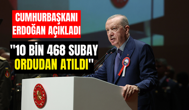 Cumhurbaşkanı Erdoğan açıkladı: "10 bin 468 subay ordudan atıldı"