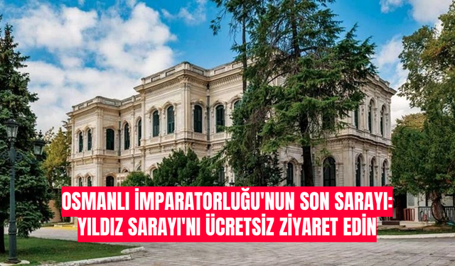 Osmanlı İmparatorluğu'nun Son Sarayı: Yıldız Sarayı'nı Ücretsiz Ziyaret Edin