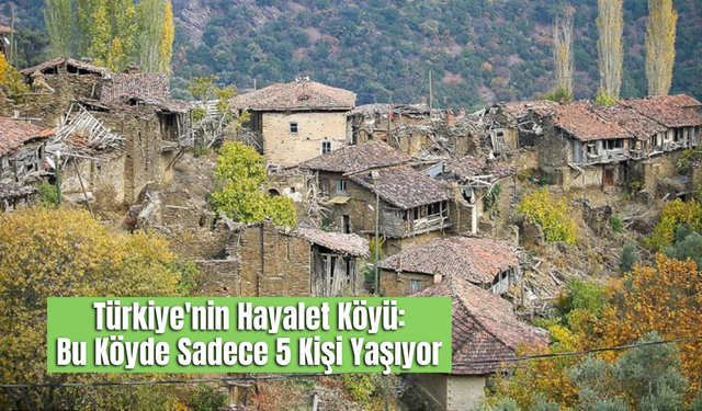 Türkiye'nin Hayalet Köyü: Bu Köyde Sadece 5 Kişi Yaşıyor
