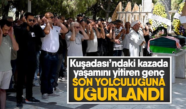 Kuşadası’ndaki kazada yaşamını yitiren genç son yolculuğuna uğurlandı