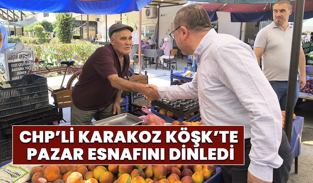 CHP’li Karakoz Köşk’te pazar esnafını dinledi