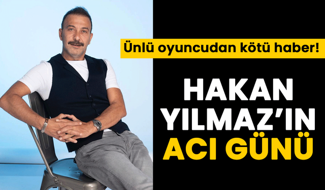 Ünlü oyuncudan kötü haber! Hakan Yılmaz’ın acı günü