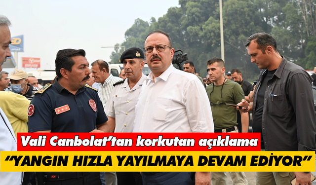 Vali Canbolat’tan korkutan açıklama! “Yangın hızla yayılmaya devam ediyor”