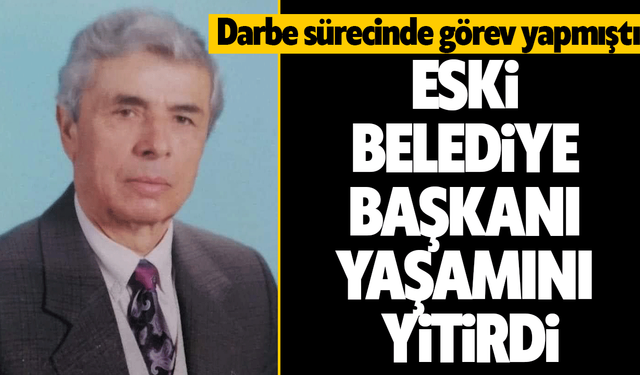 Darbe sürecinde görev yapmıştı! Eski Belediye Başkanı Yaşamını Yitirdi