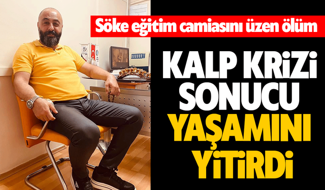 Söke eğitim camiasını üzen ölüm! Kalp Krizi Sonucu Yaşamını Yitirdi