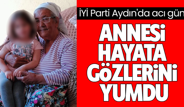 İYİ Parti Aydın'da acı gün! Annesi hayata gözlerini yumdu