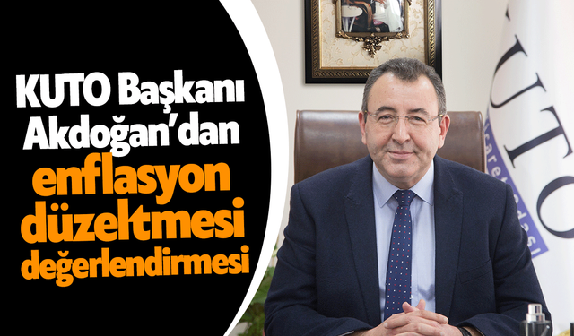 KUTO Başkanı Akdoğan’dan enflasyon düzeltmesi değerlendirmesi