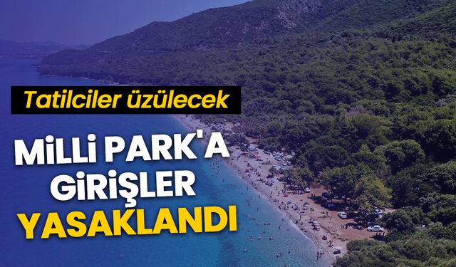 Tatilciler üzülecek: Milli Park'a girişler yasaklandı