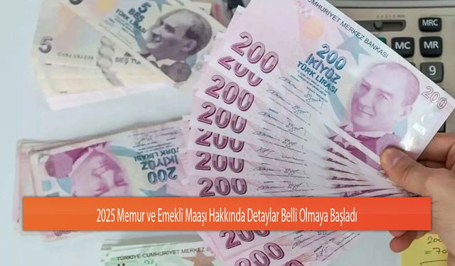 2025 Memur ve Emekli Maaşı Hakkında Detaylar Belli Olmaya Başladı