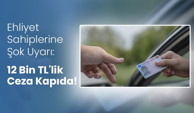 Ehliyet Sahiplerine Şok Uyarı: Yeni Sistem Uymayanları Affetmiyor - 12 Bin TL'lik Ceza Kapıda!