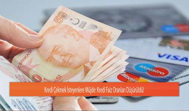 Kredi Çekmek İsteyenlere Müjde: Kredi Faiz Oranları Düşürüldü!