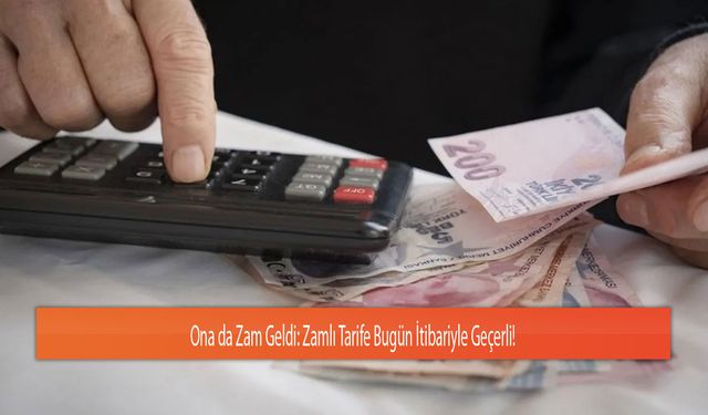 Ona da Zam Geldi: Zamlı Tarife Bugün İtibariyle Geçerli!