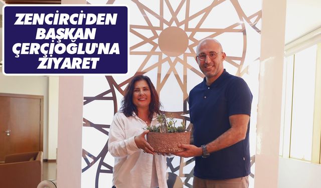 Zencirci'den Başkan Çerçioğlu'na Ziyaret