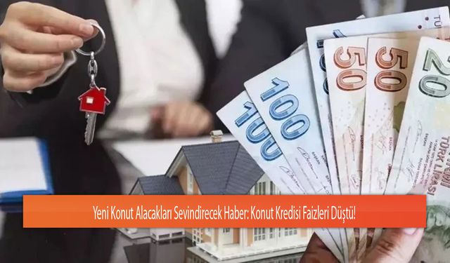 Yeni Konut Alacakları Sevindirecek Haber: Konut Kredisi Faizleri Düştü!