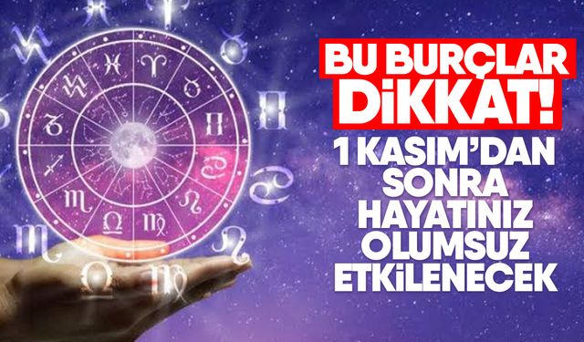 Bu burçlar dikkat! 1 Kasım’dan sonra hayatınız olumsuz etkilenecek