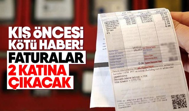 Kış öncesi kötü haber! Faturalar 2 katına çıkacak