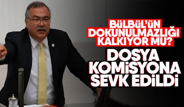 Bülbül’ün dokunulmazlığı kalkıyor mu? Dosya komisyona sevk edildi