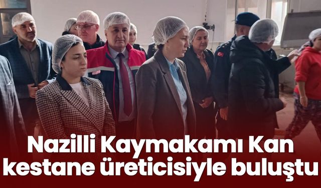 Nazilli Kaymakamı Kan kestane üreticisiyle buluştu