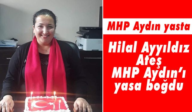 MHP Aydın yasta! Hilal Ayyıldız Ateş MHP Aydın’ı yasa boğdu