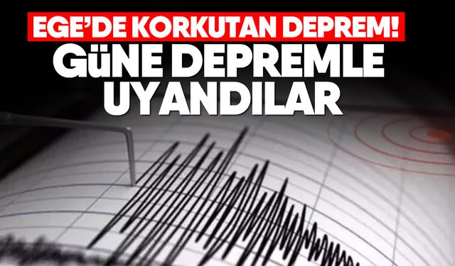 Ege’de korkutan deprem! Güne depremle uyandılar