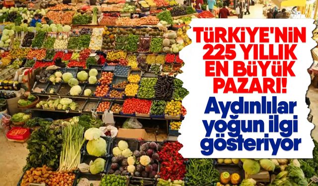 Türkiye'nin 225 yıllık en büyük pazarı! Aydınlılar yoğun ilgi gösteriyor