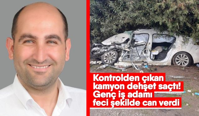 Kontrolden çıkan kamyon dehşet saçtı! Genç iş adamı feci şekilde can verdi