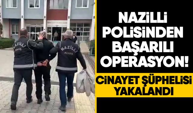 Nazilli polisinden başarılı operasyon! Cinayet şüphelisi yakalandı