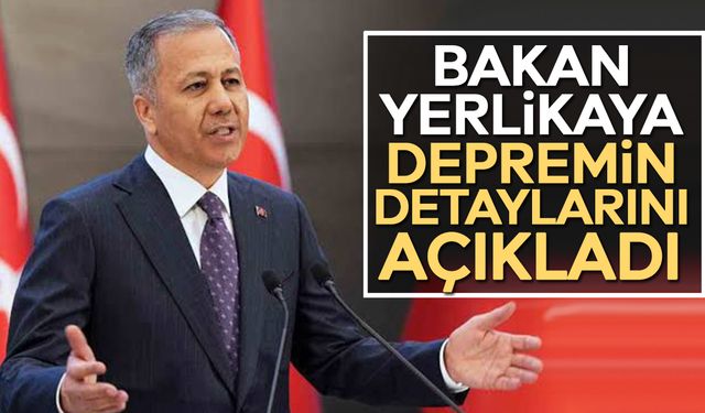 Bakan Yerlikaya depremin detaylarını açıkladı