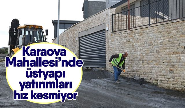 Karaova Mahallesi’nde üstyapı yatırımları hız kesmiyor