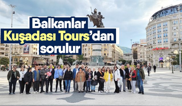 Balkanlar Kuşadası Tours’dan sorulur