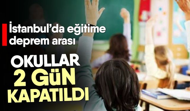 İstanbul’da eğitime deprem arası! Okullar 2 gün kapatıldı