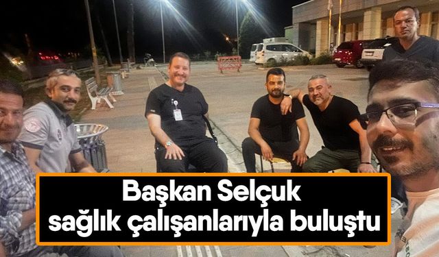 Başkan Selçuk sağlık çalışanlarıyla buluştu