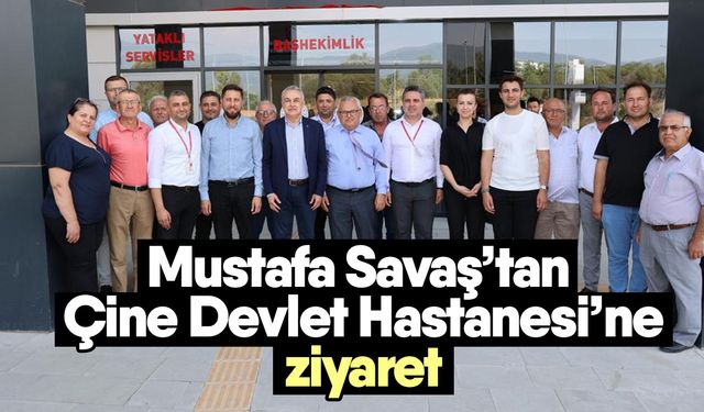 Mustafa Savaş’tan Çine Devlet Hastanesi’ne ziyaret
