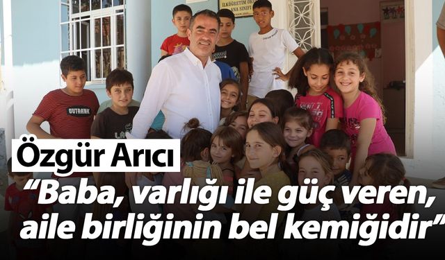 Özgür Arıcı  “Baba, varlığı ile güç veren, aile birliğinin bel kemiğidir”