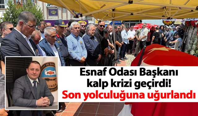 Esnaf Odası Başkanı kalp krizi geçirdi! Son yolculuğuna uğurlandı