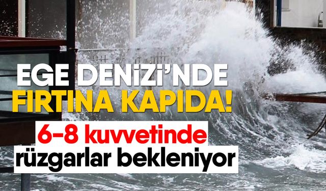 Ege Denizi’nde fırtına kapıda! 6-8 kuvvetinde rüzgarlar bekleniyor