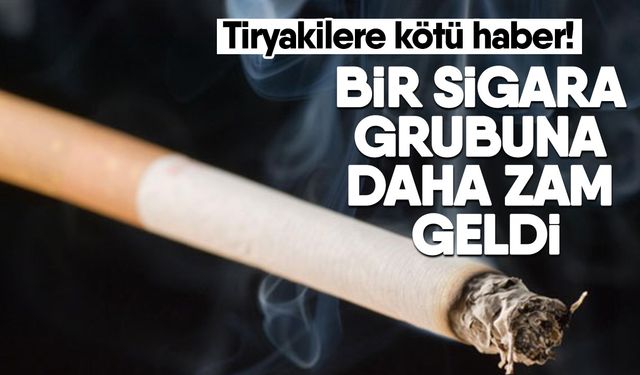 Tiryakilere kötü haber! Bir sigara grubuna daha zam geldi