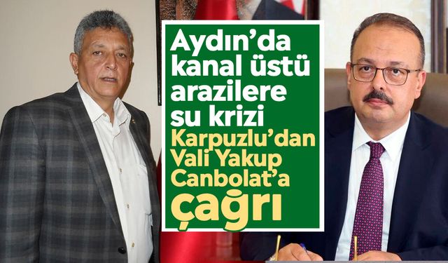 Aydın’da kanal üstü arazilere su krizi: Karpuzlu’dan Vali Yakup Canbolat’a çağrı